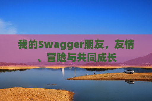 我的Swagger朋友，友情、冒险与共同成长